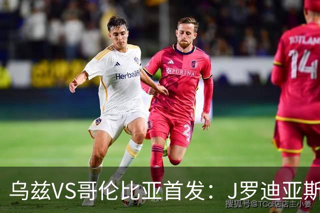 乌兹VS哥伦比亚首发：J罗迪亚斯先发 胡桑诺夫出战